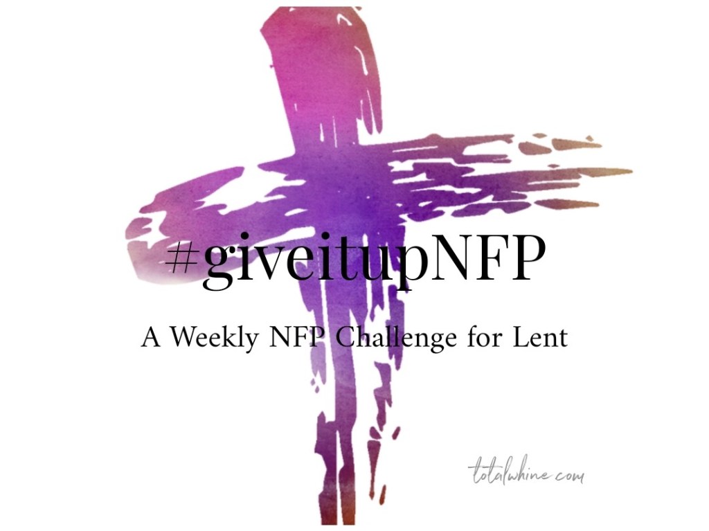 #giveitupNFP: A Weekly Lenten NFP&nbsp;Challenge