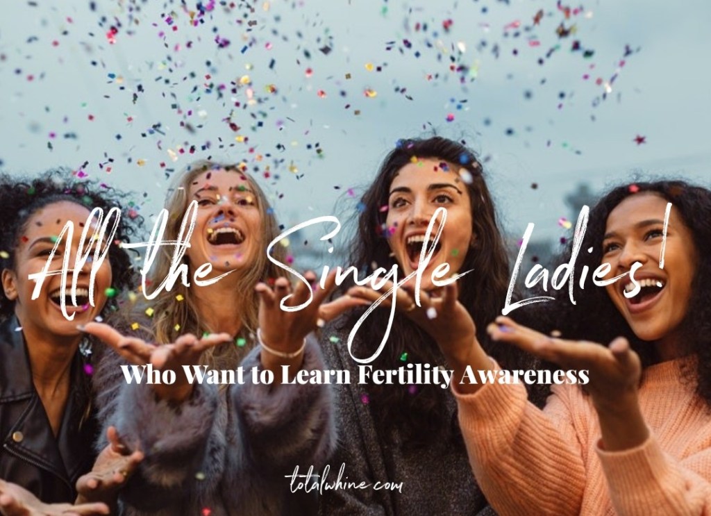 All the Single Ladies! (who want to learn fertility&nbsp;awareness)